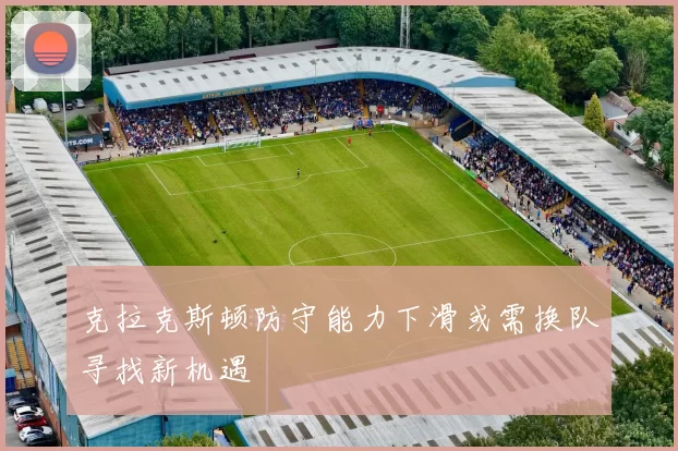 克拉克斯顿防守能力下滑或需换队寻找新机遇