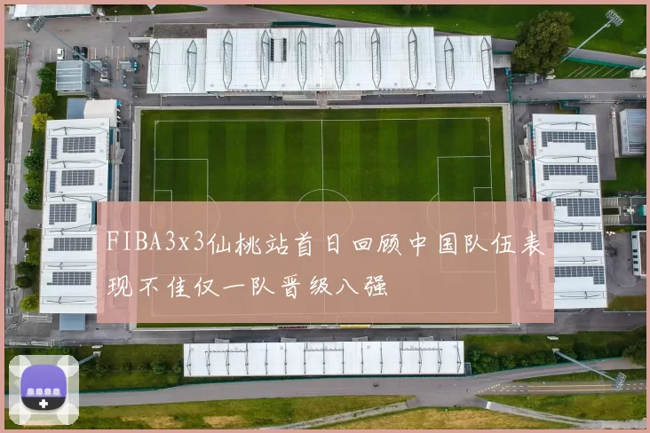 FIBA3x3仙桃站首日回顾中国队伍表现不佳仅一队晋级八强