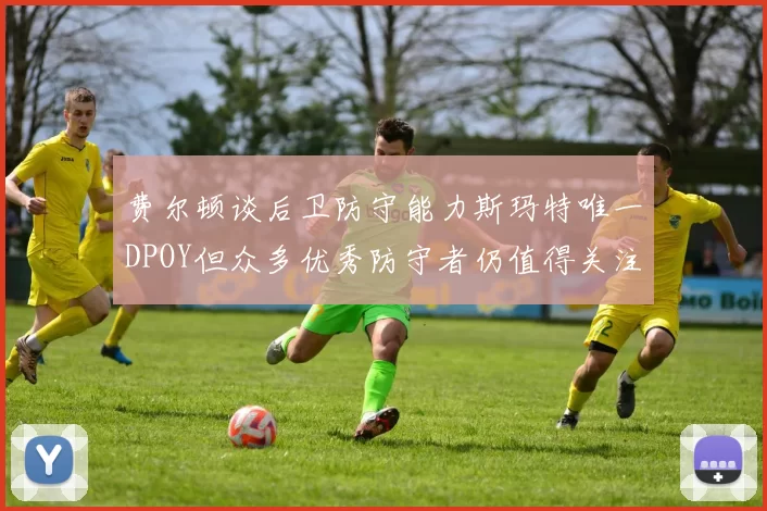 费尔顿谈后卫防守能力斯玛特唯一DPOY但众多优秀防守者仍值得关注