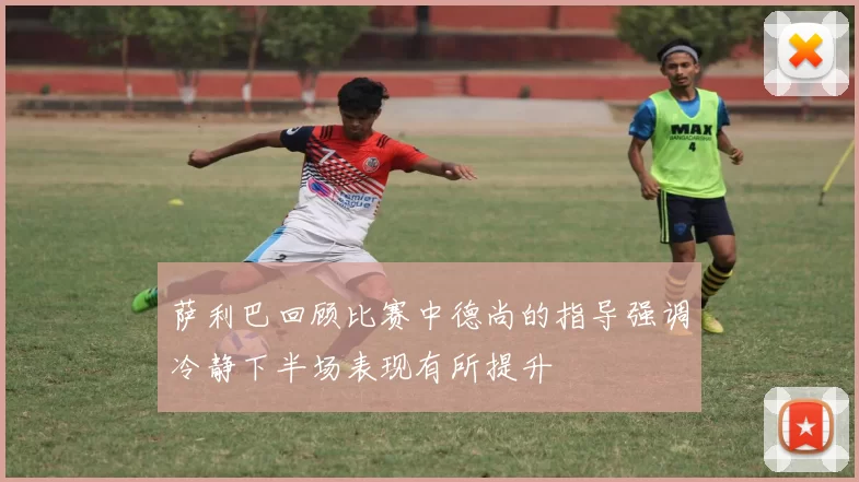 萨利巴回顾比赛中德尚的指导强调冷静下半场表现有所提升